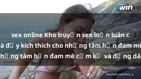 sex online Kho truyện sex loạn luân cực kỳ nóng bỏng và đầy kích thích cho những tâm hồn đam mê cấm kỵ và đồng dâm
