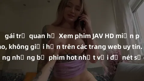 gái trẻ quan hệ Xem phim JAV HD miễn phí chất lượng cao, không giới hạn trên các trang web uy tín. Yên tâm tận hưởng những bộ phim hot nhất với độ nét sắc sảo, đẹp mắt ngay tại nhà. Hãy trải nghiệm ng