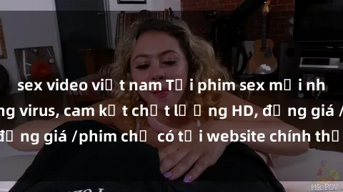 sex video việt nam Tải phim sex mới nhất cực nhanh không virus, cam kết chất lượng HD, đồng giá /phim chỉ có tại website chính thức. Đặt ngay!
