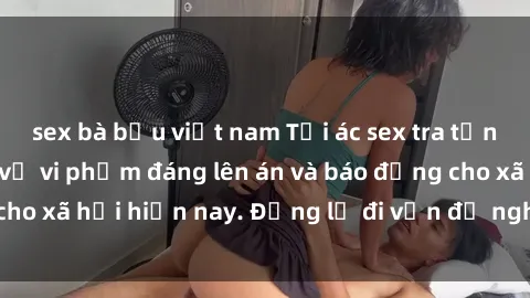 sex bà bầu việt nam Tội ác sex tra tấn Việt Nam: những vụ vi phạm đáng lên án và báo động cho xã hội hiện nay. Đừng lờ đi vấn đề nghiêm trọng này!