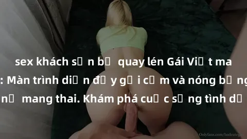 sex khách sạn bị quay lén Gái Việt mang bầu và làm tình: Màn trình diễn đầy gợi cảm và nóng bỏng của phụ nữ mang thai. Khám phá cuộc sống tình dục đầy hấp dẫn và mới lạ của họ!