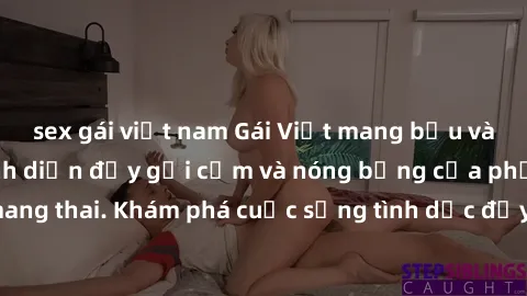 sex gái việt nam Gái Việt mang bầu và làm tình: Màn trình diễn đầy gợi cảm và nóng bỏng của phụ nữ mang thai. Khám phá cuộc sống tình dục đầy hấp dẫn và mới lạ của họ!